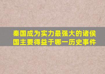 秦国成为实力最强大的诸侯国主要得益于哪一历史事件