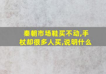 秦朝市场鞋买不动,手杖却很多人买,说明什么