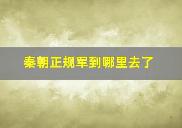 秦朝正规军到哪里去了