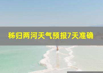 秭归两河天气预报7天准确