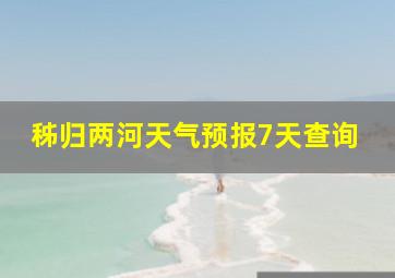 秭归两河天气预报7天查询