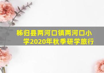 秭归县两河口镇两河口小学2020年秋季研学旅行