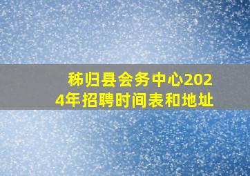 秭归县会务中心2024年招聘时间表和地址