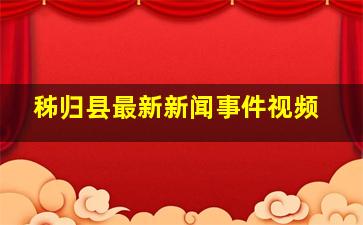 秭归县最新新闻事件视频