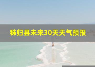 秭归县未来30天天气预报