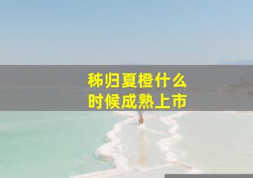 秭归夏橙什么时候成熟上市