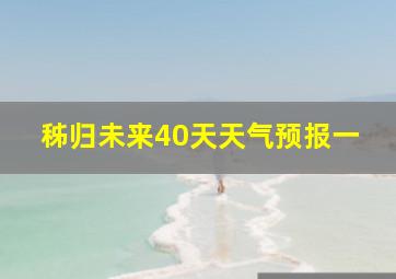 秭归未来40天天气预报一