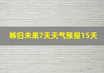 秭归未来7天天气预报15天