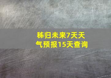 秭归未来7天天气预报15天查询