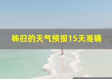 秭归的天气预报15天准确