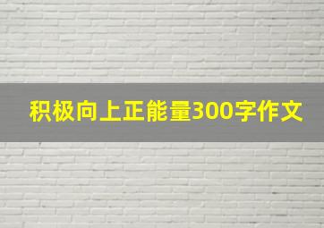 积极向上正能量300字作文