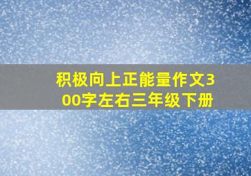 积极向上正能量作文300字左右三年级下册