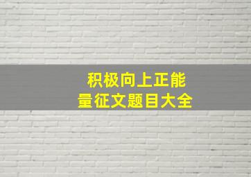 积极向上正能量征文题目大全