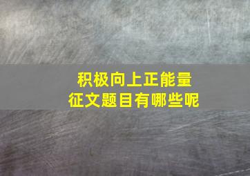 积极向上正能量征文题目有哪些呢