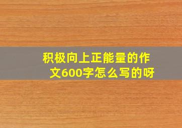 积极向上正能量的作文600字怎么写的呀