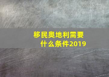 移民奥地利需要什么条件2019