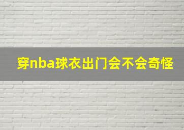 穿nba球衣出门会不会奇怪