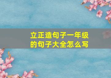 立正造句子一年级的句子大全怎么写