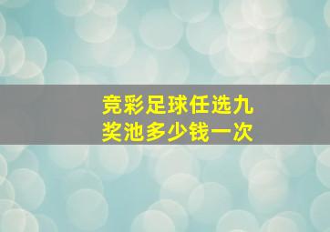 竞彩足球任选九奖池多少钱一次