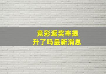 竞彩返奖率提升了吗最新消息