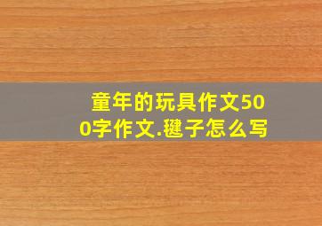 童年的玩具作文500字作文.毽子怎么写