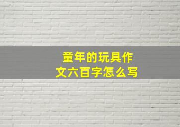 童年的玩具作文六百字怎么写