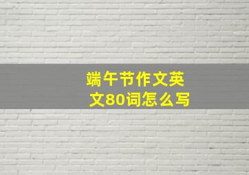 端午节作文英文80词怎么写