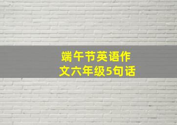 端午节英语作文六年级5句话