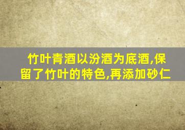 竹叶青酒以汾酒为底酒,保留了竹叶的特色,再添加砂仁