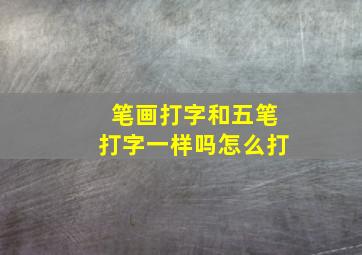 笔画打字和五笔打字一样吗怎么打