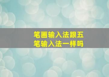 笔画输入法跟五笔输入法一样吗