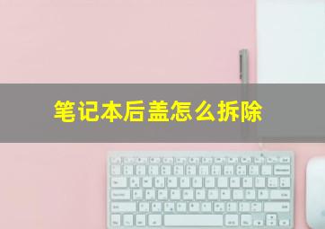 笔记本后盖怎么拆除