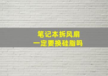 笔记本拆风扇一定要换硅脂吗