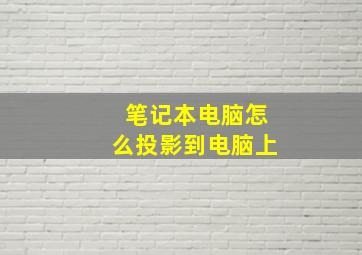 笔记本电脑怎么投影到电脑上