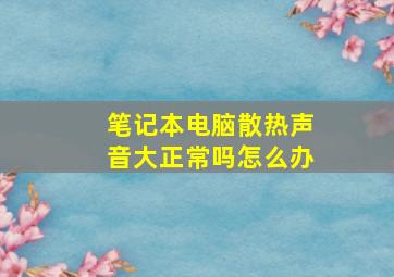 笔记本电脑散热声音大正常吗怎么办