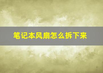 笔记本风扇怎么拆下来