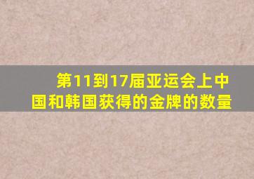 第11到17届亚运会上中国和韩国获得的金牌的数量