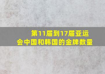 第11届到17届亚运会中国和韩国的金牌数量