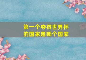 第一个夺得世界杯的国家是哪个国家