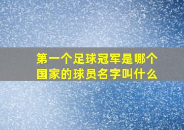 第一个足球冠军是哪个国家的球员名字叫什么