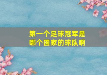 第一个足球冠军是哪个国家的球队啊