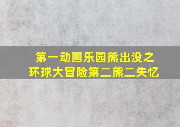 第一动画乐园熊出没之环球大冒险第二熊二失忆