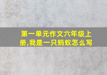 第一单元作文六年级上册,我是一只蚂蚁怎么写