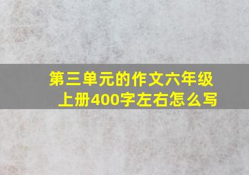 第三单元的作文六年级上册400字左右怎么写