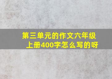 第三单元的作文六年级上册400字怎么写的呀