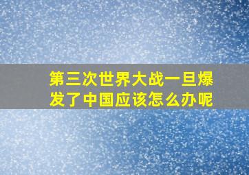 第三次世界大战一旦爆发了中国应该怎么办呢