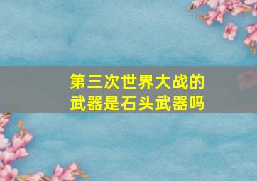 第三次世界大战的武器是石头武器吗