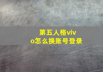 第五人格vivo怎么换账号登录