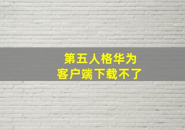 第五人格华为客户端下载不了