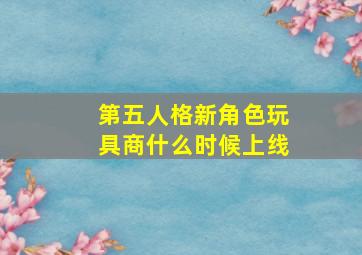 第五人格新角色玩具商什么时候上线